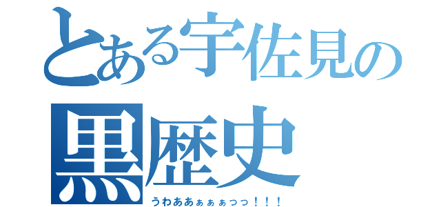 とある宇佐見の黒歴史（うわああぁぁぁっっ！！！）