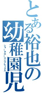 とある裕也の幼稚園児（ショータローコンプレックス）