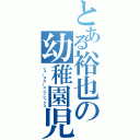 とある裕也の幼稚園児（ショータローコンプレックス）