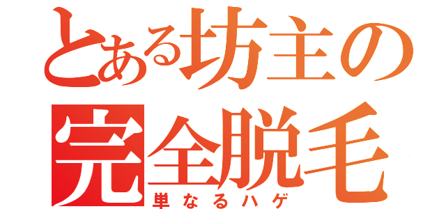 とある坊主の完全脱毛（単なるハゲ）