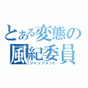 とある変態の風紀委員（ジャッジメント）