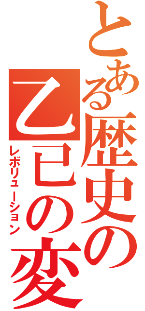 とある歴史の乙已の変（レボリューション）