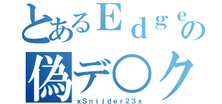 とあるＥｄｇｅの偽デ○ク（ｘＳｎｉｊｄｅｒ２３ｘ）