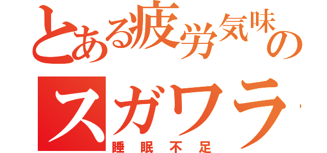 とある疲労気味のスガワラ（睡眠不足）