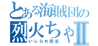 とある海賊団の烈火ちゃんⅡ（いじられ担当）