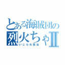 とある海賊団の烈火ちゃんⅡ（いじられ担当）