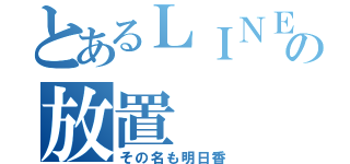 とあるＬＩＮＥの放置（その名も明日香）