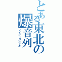 とある東北の爆音列（ノイジーヨンマル）