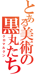 とある美術の黒丸たち（クロマルクン）