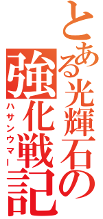 とある光輝石の強化戦記（ハサンウマー）