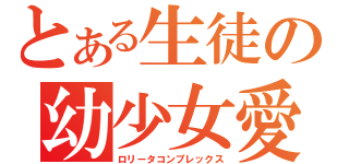 とある生徒の幼少女愛（ロリータコンプレックス）