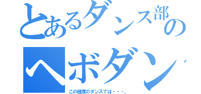 とあるダンス部のヘボダンサー（この程度のダンスでは・・・。）