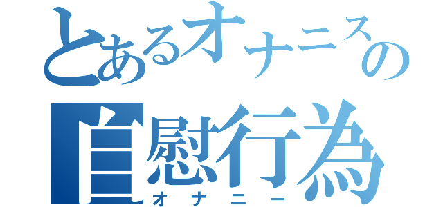 とあるオナニストの自慰行為（オナニー）