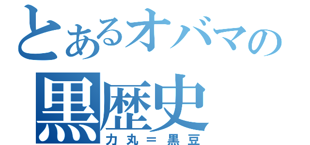 とあるオバマの黒歴史（力丸＝黒豆）