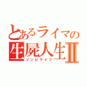 とあるライマの生屍人生Ⅱ（ゾンビライフ）