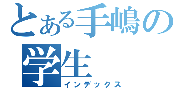 とある手嶋の学生（インデックス）