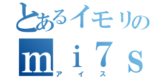 とあるイモリのｍｉ７ｓ１０ｒ（アイス）