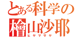 とある科学の檜山沙耶（ヒヤマサヤ）