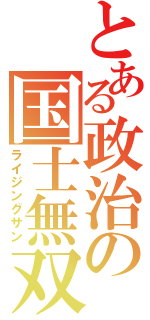 とある政治の国士無双（ライジングサン）