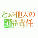 とある他人の連帯責任（マンドクセ）