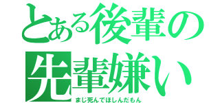 とある後輩の先輩嫌い（まじ死んでほしんだもん）