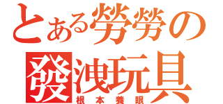 とある勞勞の發洩玩具（根本養眼）