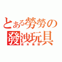 とある勞勞の發洩玩具（根本養眼）