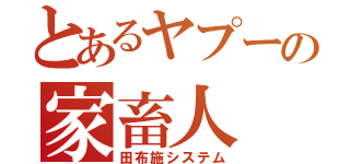 とあるヤプーの家畜人（田布施システム）