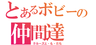 とあるボビーの仲間達（クルーズと・も・だち）