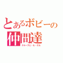 とあるボビーの仲間達（クルーズと・も・だち）