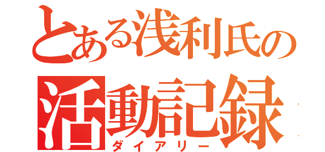 とある浅利氏の活動記録（ダイアリー）