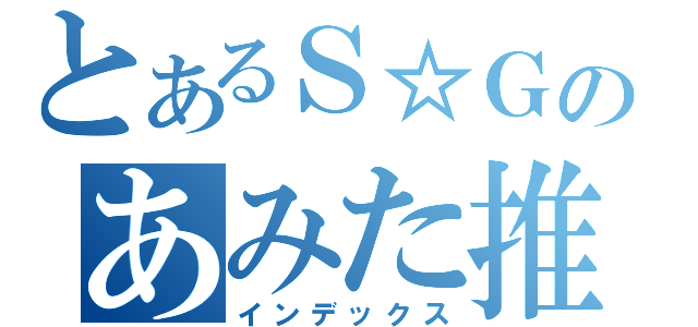 とあるＳ☆Ｇのあみた推し（インデックス）