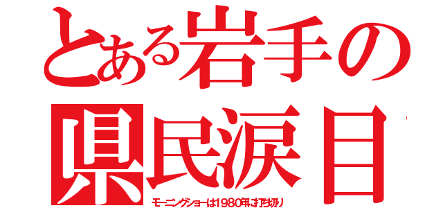 とある岩手の県民涙目（モーニングショーは１９８０年に打ち切り）