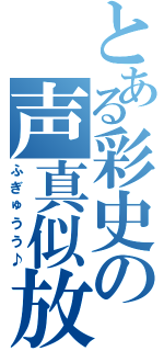 とある彩史の声真似放送（ふぎゅうう♪）