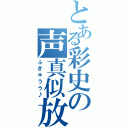 とある彩史の声真似放送（ふぎゅうう♪）