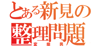 とある新見の整理問題（変態男）