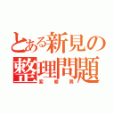 とある新見の整理問題（変態男）