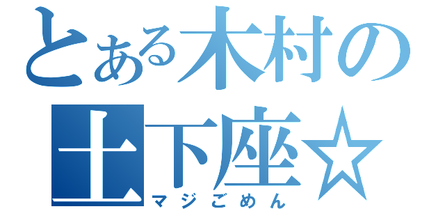 とある木村の土下座☆（マジごめん）