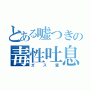 とある嘘つきの毒性吐息（ガス室）