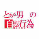 とある男の自慰行為（精子の晩餐）