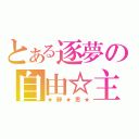 とある逐夢の自由☆主義（★靜★思★）