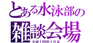 とある水泳部の雑談会場（ｓｗｉｍｍｉｎｇ）