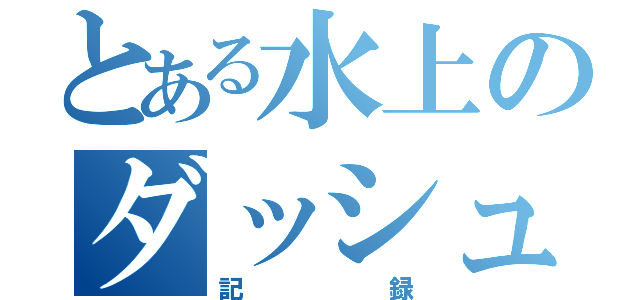 とある水上のダッシュ（記録）