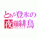 とある登氷の夜薙緋鳥（ケウォノバース）