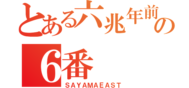 とある六兆年前の６番（ＳＡＹＡＭＡＥＡＳＴ）