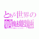 とある世界の魑魅魍魎（滅亡は…なくならない…）