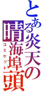 とある炎天の晴海埠頭（コミケット）