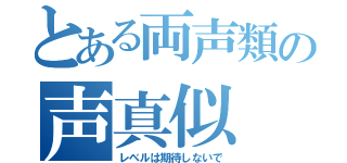 とある両声類の声真似（レベルは期待しないで）