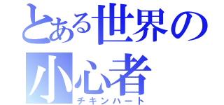 とある世界の小心者（チキンハート）