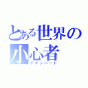 とある世界の小心者（チキンハート）